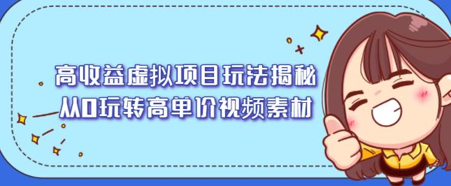 高收益虚拟项目玩法揭秘，从0玩转高单价视频素材【视频课程】网创吧-网创项目资源站-副业项目-创业项目-搞钱项目网创吧