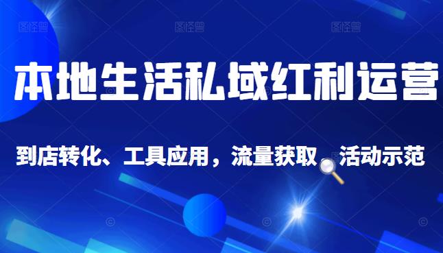 本地生活私域运营课：流量获取、工具应用，到店转化等全方位教学网创吧-网创项目资源站-副业项目-创业项目-搞钱项目网创吧