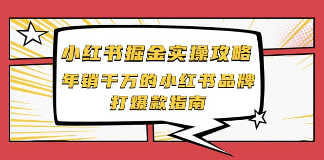 小红书掘金实操攻略，年销千万的小红书品牌打爆款指南网创吧-网创项目资源站-副业项目-创业项目-搞钱项目网创吧