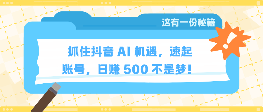 抓住抖音 AI 机遇，速起账号，日赚 500 不是梦！网创吧-网创项目资源站-副业项目-创业项目-搞钱项目网创吧