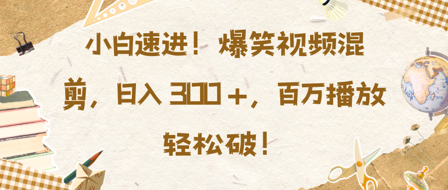 小白速进！爆笑视频混剪，日入 300 +，百万播放轻松破！网创吧-网创项目资源站-副业项目-创业项目-搞钱项目网创吧