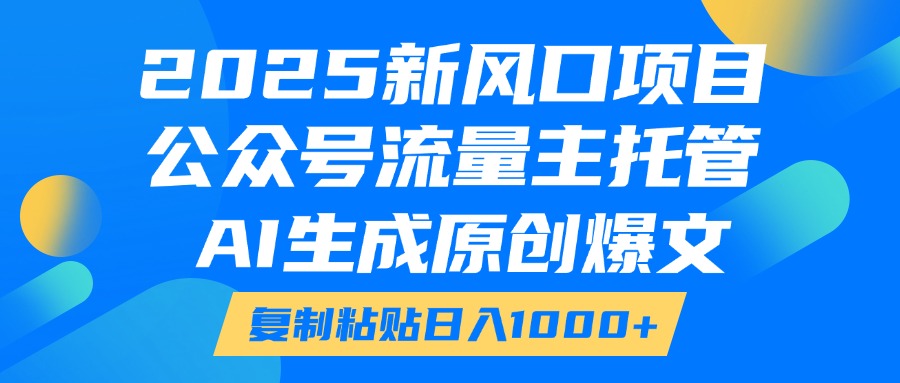 2025新风口项目，公众号流量主托管，AI生成原创爆文，复制粘贴日入1000+网创吧-网创项目资源站-副业项目-创业项目-搞钱项目网创吧