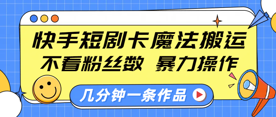 快手短剧卡魔法搬运，不看粉丝数，暴力操作，几分钟一条作品，小白也能快速上手！网创吧-网创项目资源站-副业项目-创业项目-搞钱项目网创吧