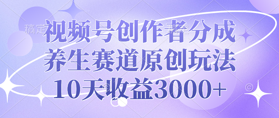 视频号创作者分成，养生赛道原创玩法，10天收益3000+网创吧-网创项目资源站-副业项目-创业项目-搞钱项目网创吧